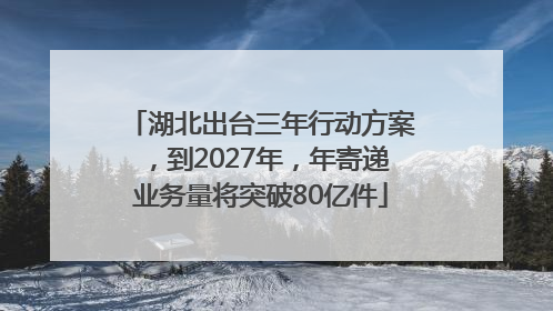 湖北出台三年行动方案，到2027年，年寄递业务量将突破80亿件
