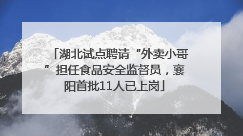 湖北试点聘请“外卖小哥”担任食品安全监督员，襄阳首批11人已上岗