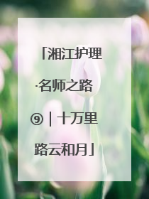 湘江护理·名师之路⑨｜十万里路云和月