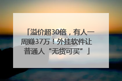 溢价超30倍，有人一周赚37万！外挂软件让普通人“无货可买”