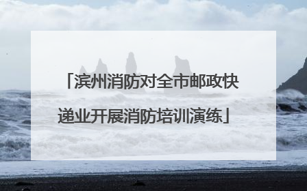 滨州消防对全市邮政快递业开展消防培训演练