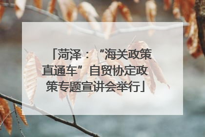 菏泽：“海关政策直通车”自贸协定政策专题宣讲会举行