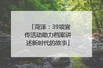 菏泽：39项宣传活动助力档案讲述新时代的故事
