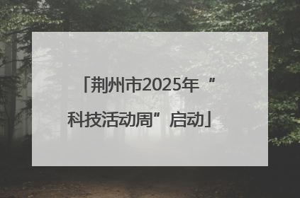 荆州市2025年“科技活动周”启动