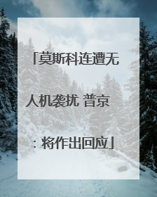 莫斯科连遭无人机袭扰 普京：将作出回应