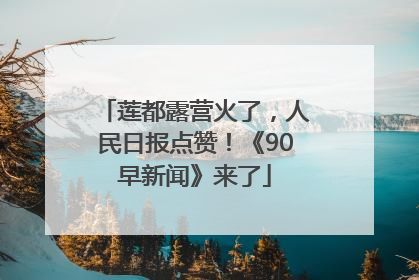 莲都露营火了，人民日报点赞！《90早新闻》来了
