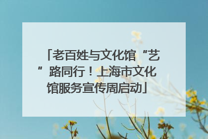 老百姓与文化馆“艺”路同行！上海市文化馆服务宣传周启动