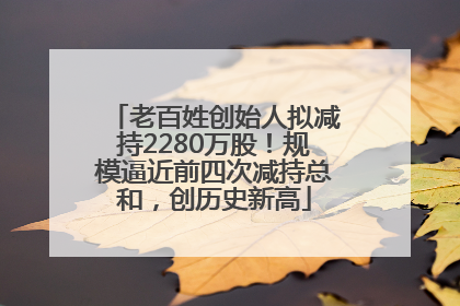 老百姓创始人拟减持2280万股！规模逼近前四次减持总和，创历史新高