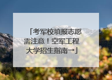 考军校填报志愿需注意！空军工程大学招生指南→
