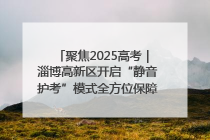 聚焦2025高考｜淄博高新区开启“静音护考”模式全方位保障高考环境整洁