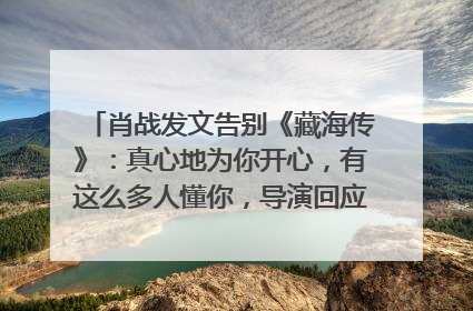 肖战发文告别《藏海传》：真心地为你开心，有这么多人懂你，导演回应“是否有第二季”