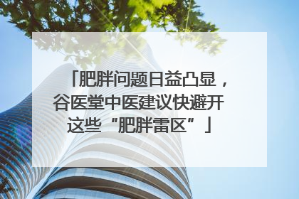 肥胖问题日益凸显，谷医堂中医建议快避开这些“肥胖雷区”