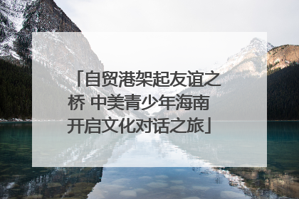 自贸港架起友谊之桥 中美青少年海南开启文化对话之旅