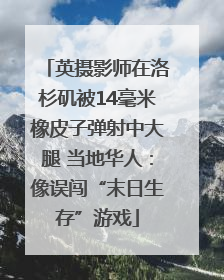 英摄影师在洛杉矶被14毫米橡皮子弹射中大腿 当地华人：像误闯“末日生存”游戏