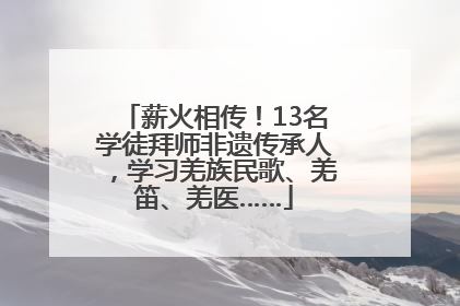 薪火相传！13名学徒拜师非遗传承人，学习羌族民歌、羌笛、羌医……