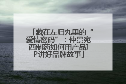 藏在左归丸里的“爱情密码”：仲景宛西制药如何用产品IP讲好品牌故事