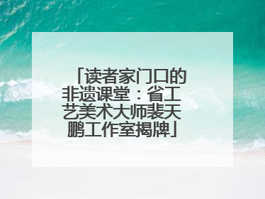 读者家门口的非遗课堂：省工艺美术大师裴天鹏工作室揭牌