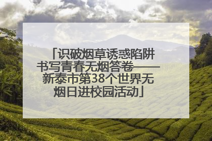 识破烟草诱惑陷阱 书写青春无烟答卷——新泰市第38个世界无烟日进校园活动