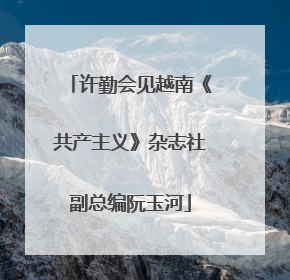 许勤会见越南《共产主义》杂志社副总编阮玉河