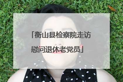 衡山县检察院走访慰问退休老党员