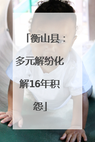衡山县：多元解纷化解16年积怨