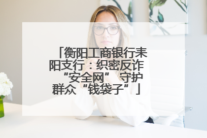 衡阳工商银行耒阳支行：织密反诈“安全网” 守护群众“钱袋子”