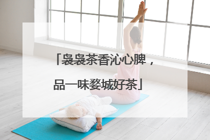 袅袅茶香沁心脾，品一味婺城好茶