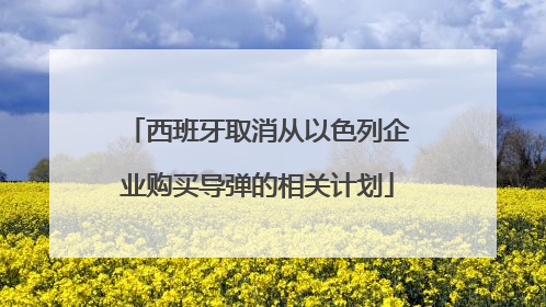 西班牙取消从以色列企业购买导弹的相关计划