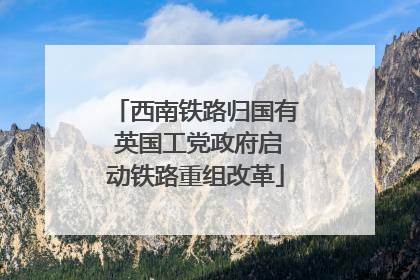 西南铁路归国有 英国工党政府启动铁路重组改革