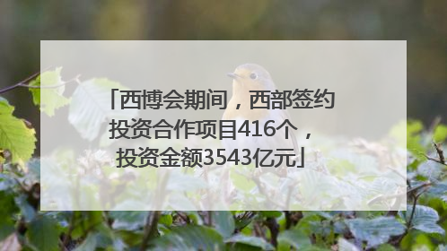 西博会期间，西部签约投资合作项目416个，投资金额3543亿元