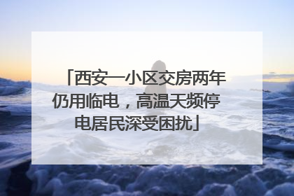 西安一小区交房两年仍用临电，高温天频停电居民深受困扰