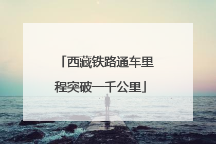西藏铁路通车里程突破一千公里