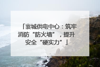 襄城供电中心：筑牢消防“防火墙”，提升安全“硬实力”