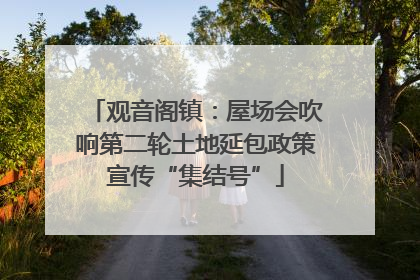 观音阁镇：屋场会吹响第二轮土地延包政策宣传“集结号”
