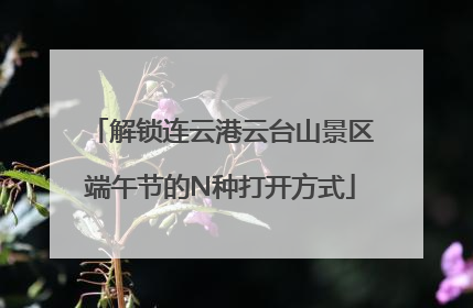 解锁连云港云台山景区端午节的N种打开方式