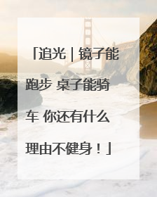 追光｜镜子能跑步 桌子能骑车 你还有什么理由不健身！