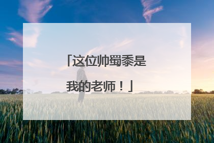 这位帅蜀黍是我的老师！