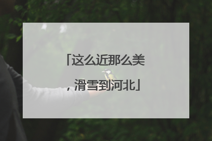 这么近那么美，滑雪到河北