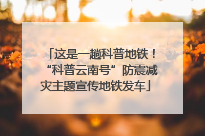 这是一趟科普地铁！“科普云南号”防震减灾主题宣传地铁发车