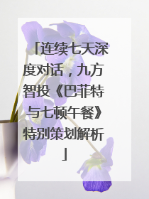 连续七天深度对话，九方智投《巴菲特与七顿午餐》特别策划解析