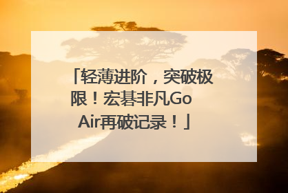 轻薄进阶，突破极限！宏碁非凡Go Air再破记录！
