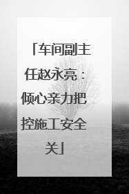 车间副主任赵永亮：倾心亲力把控施工安全关