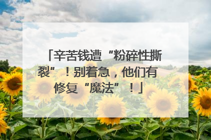 辛苦钱遭“粉碎性撕裂”！别着急，他们有修复“魔法”！