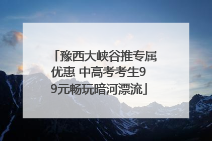 豫西大峡谷推专属优惠 中高考考生99元畅玩暗河漂流