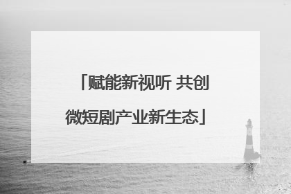 赋能新视听 共创微短剧产业新生态