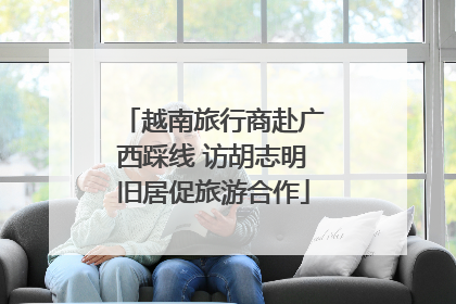 越南旅行商赴广西踩线 访胡志明旧居促旅游合作