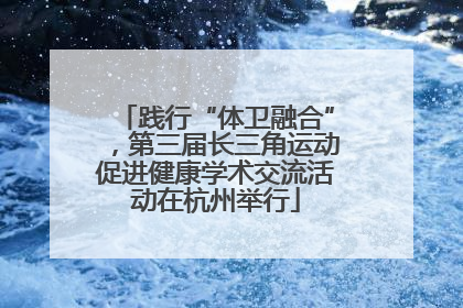 践行“体卫融合”，第三届长三角运动促进健康学术交流活动在杭州举行