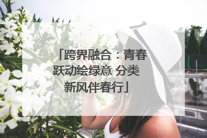 跨界融合：青春跃动绘绿意 分类新风伴春行