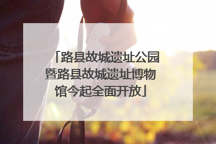 路县故城遗址公园暨路县故城遗址博物馆今起全面开放