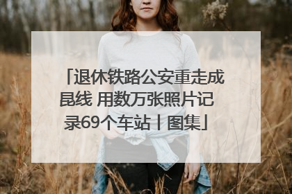 退休铁路公安重走成昆线 用数万张照片记录69个车站丨图集